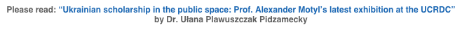 Please read: “Ukrainian scholarship in the public space: Prof. Alexander Motyl’s latest exhibition at the UCRDC”  by Dr. Ułana Plawuszczak Pidzamecky